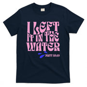 Christian Baptism I Left It In The Water Matthew 2819 T-Shirt