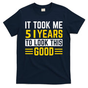 51st Birthday It Took Me 51 Years To Look This Good T-Shirt