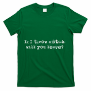 Funny If I Throw A Stick Will You Leave T-Shirt - Green