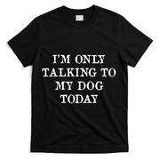 I'm Only Talking To My Dog Today T-Shirt - Black