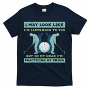 Golf I May Look Listening Practicing My Swing Golfer Dad T-Shirt