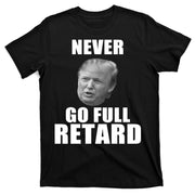 Never Go Full Retard Funny Anti Trump T-Shirt