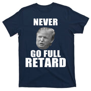 Never Go Full Retard Funny Anti Trump T-Shirt