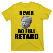 Never Go Full Retard Funny Anti Trump T-Shirt