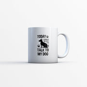 Today I Just Want To Talk To My Dog Mugs